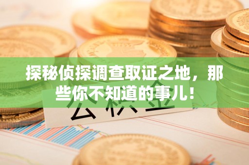 泰宁探秘侦探调查取证之地,那些你不知道的事儿! 泰宁探秘侦探调查取证之地,那些你不知道的事儿!