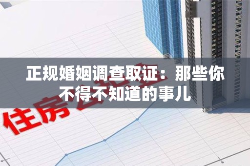 泰宁正规婚姻调查取证：那些你不得不知道的事儿