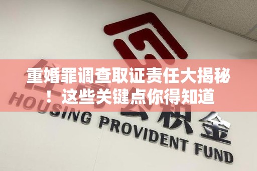泰宁重婚罪调查取证责任大揭秘！这些关键点你得知道