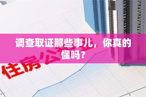 泰宁调查取证那些事儿，你真的懂吗？