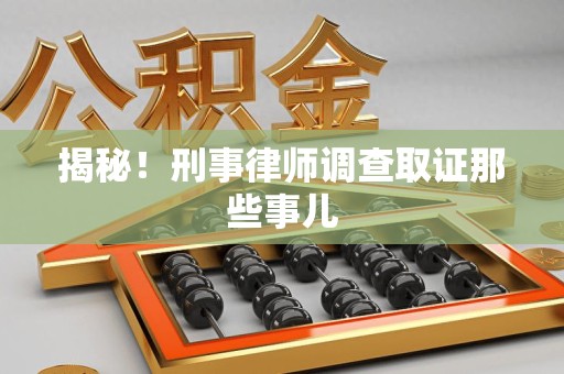 泰宁揭秘！刑事律师调查取证那些事儿