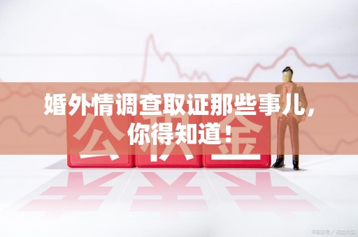 泰宁婚外情调查取证那些事儿，你得知道！