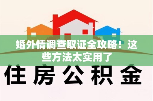 泰宁婚外情调查取证全攻略！这些方法太实用了