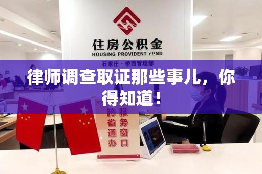 泰宁律师调查取证那些事儿，你得知道！