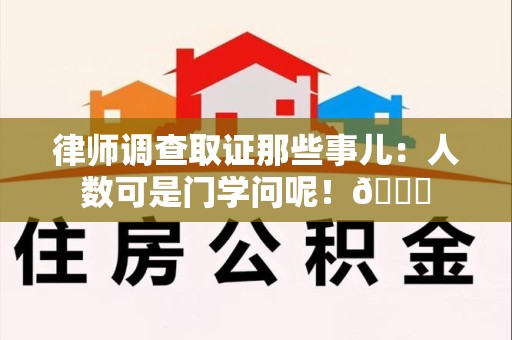 泰宁律师调查取证那些事儿：人数可是门学问呢！😎
