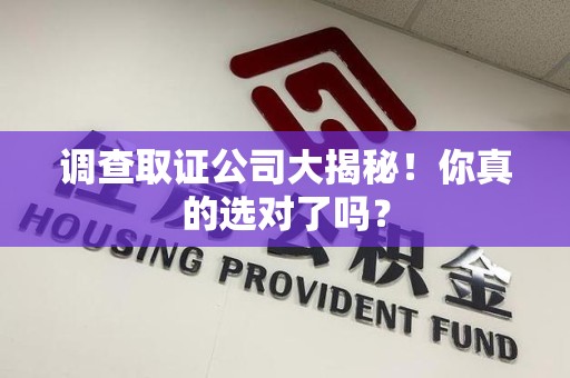 泰宁调查取证公司大揭秘！你真的选对了吗？