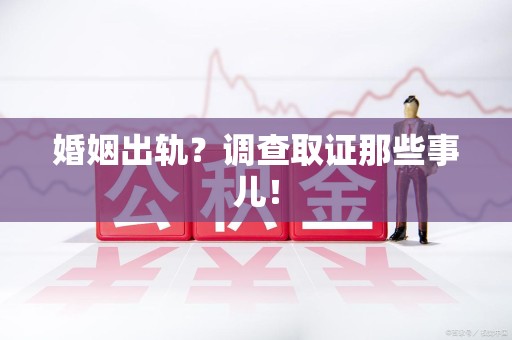 泰宁婚姻出轨？调查取证那些事儿！