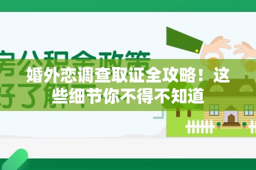 泰宁婚外恋调查取证全攻略！这些细节你不得不知道