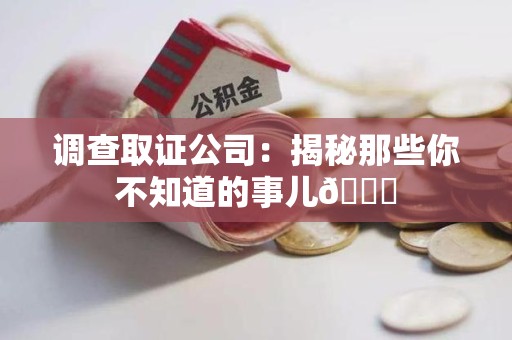 泰宁调查取证公司：揭秘那些你不知道的事儿😎