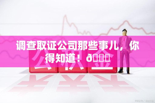 泰宁调查取证公司那些事儿，你得知道！😎