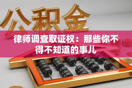 泰宁律师调查取证权：那些你不得不知道的事儿
