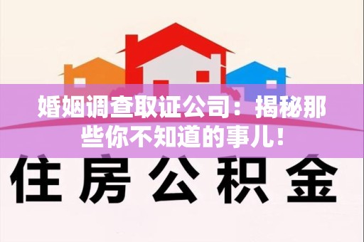 泰宁婚姻调查取证公司：揭秘那些你不知道的事儿！