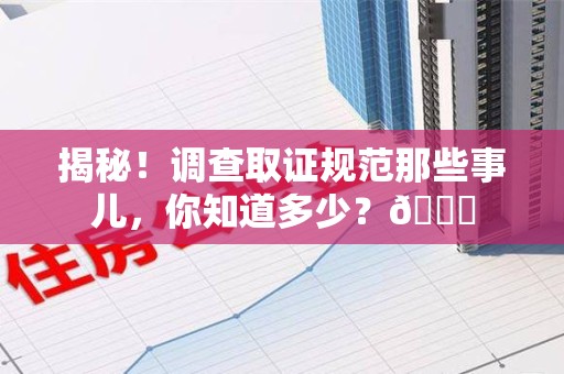 泰宁揭秘！调查取证规范那些事儿，你知道多少？😎