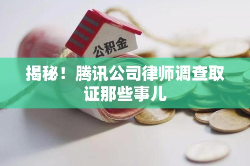 泰宁揭秘!腾讯公司律师调查取证那些事儿 泰宁揭秘!腾讯公司律师调查取证那些事儿