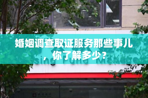 泰宁婚姻调查取证服务那些事儿，你了解多少？