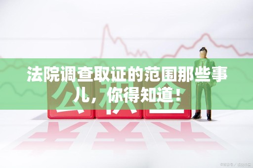 泰宁法院调查取证的范围那些事儿，你得知道！