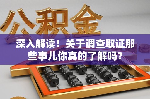 泰宁深入解读！关于调查取证那些事儿你真的了解吗？