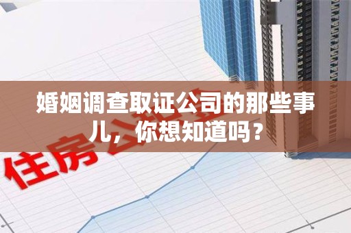 泰宁婚姻调查取证公司的那些事儿，你想知道吗？