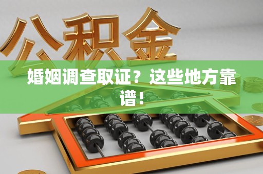 泰宁婚姻调查取证？这些地方靠谱！