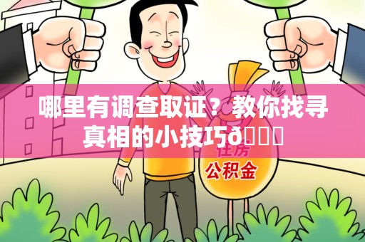 泰宁哪里有调查取证？教你找寻真相的小技巧😎