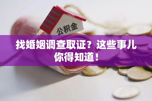 泰宁找婚姻调查取证？这些事儿你得知道！