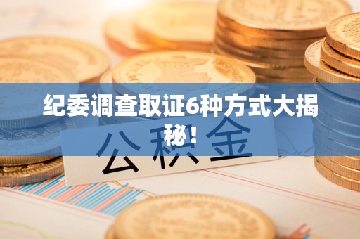 泰宁纪委调查取证6种方式大揭秘! 泰宁纪委调查取证6种方式大揭秘!