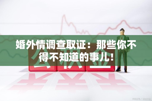 泰宁婚外情调查取证：那些你不得不知道的事儿！