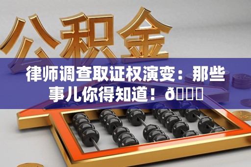 泰宁律师调查取证权演变：那些事儿你得知道！😎