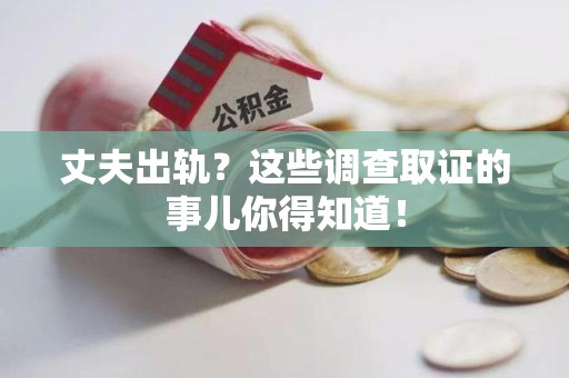 泰宁丈夫出轨？这些调查取证的事儿你得知道！