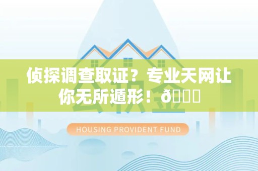 泰宁侦探调查取证？专业天网让你无所遁形！😎