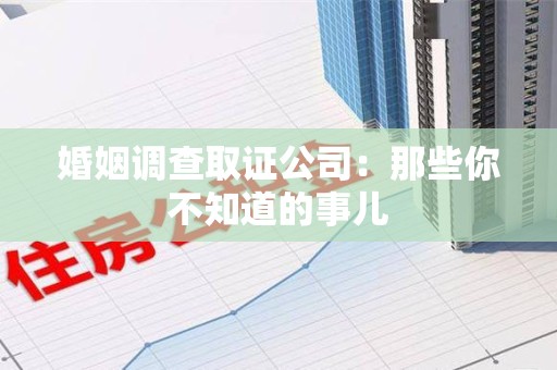 泰宁婚姻调查取证公司：那些你不知道的事儿