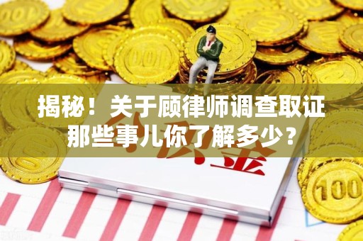 泰宁揭秘！关于顾律师调查取证那些事儿你了解多少？