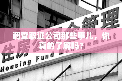 泰宁调查取证公司那些事儿，你真的了解吗？