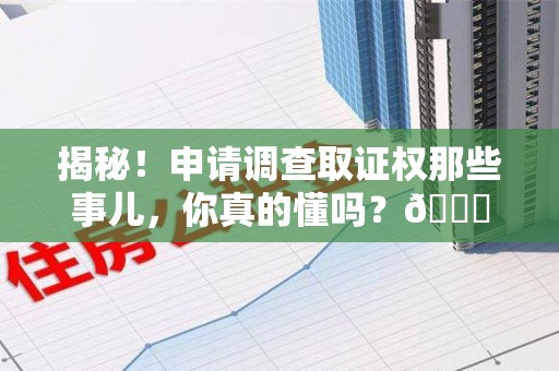 泰宁揭秘！申请调查取证权那些事儿，你真的懂吗？😎