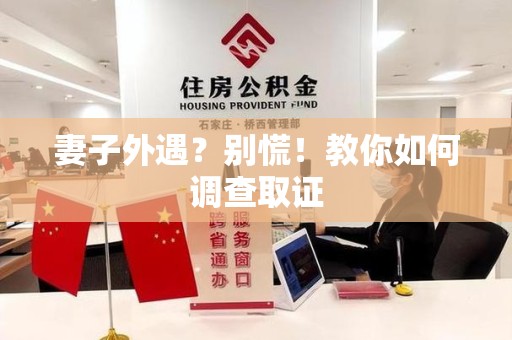 泰宁妻子外遇?别慌!教你如何调查取证 泰宁妻子外遇?别慌!教你如何调查取证