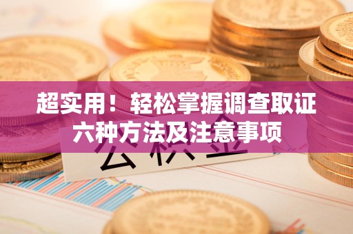 泰宁超实用！轻松掌握调查取证六种方法及注意事项