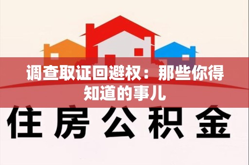 泰宁调查取证回避权：那些你得知道的事儿
