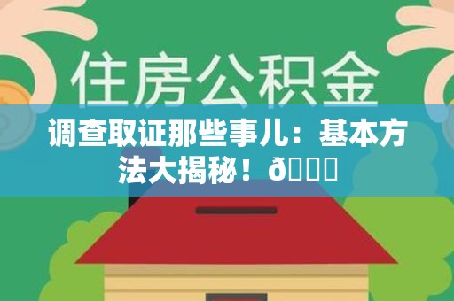 泰宁调查取证那些事儿：基本方法大揭秘！😎