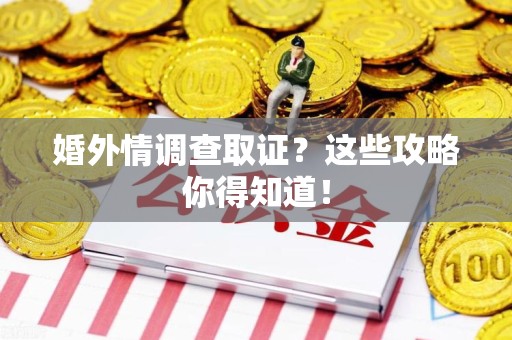 泰宁婚外情调查取证？这些攻略你得知道！