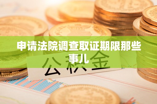 泰宁申请法院调查取证期限那些事儿