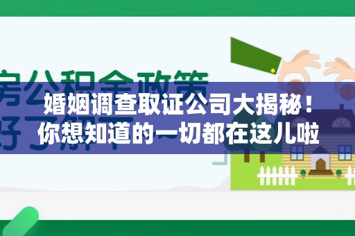 泰宁婚姻调查取证公司大揭秘！你想知道的一切都在这儿啦😉
