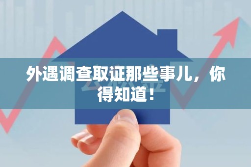 泰宁外遇调查取证那些事儿，你得知道！