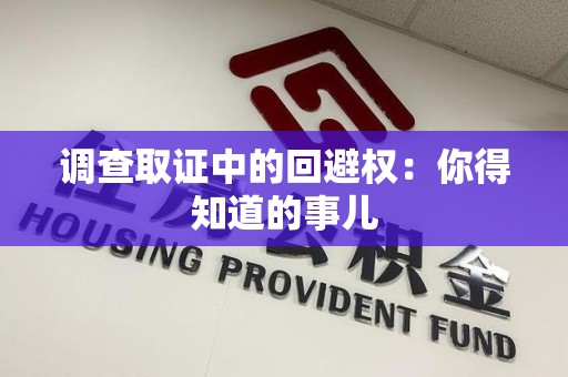 泰宁调查取证中的回避权：你得知道的事儿