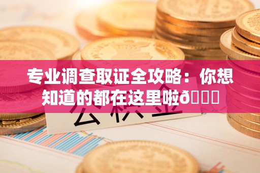 泰宁专业调查取证全攻略：你想知道的都在这里啦😉