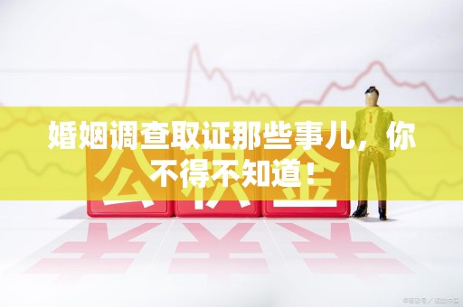 泰宁婚姻调查取证那些事儿，你不得不知道！