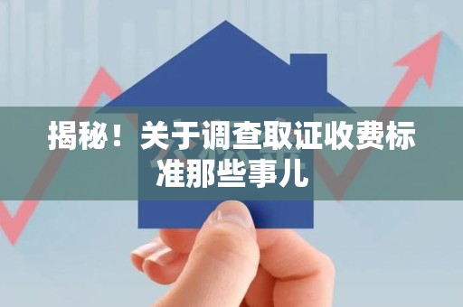 泰宁揭秘！关于调查取证收费标准那些事儿