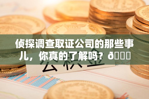 泰宁侦探调查取证公司的那些事儿，你真的了解吗？😎