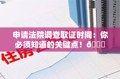 泰宁申请法院调查取证时间：你必须知道的关键点！😎