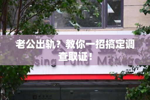 泰宁老公出轨？教你一招搞定调查取证！