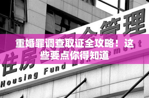 泰宁重婚罪调查取证全攻略！这些要点你得知道